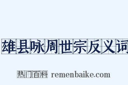 雄县咏周世宗反义词是什么意思的图片